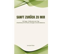 Sanft zurück zu mir: 30 Tage zu mehr Ruhe, Energie und innerer Balance - 5 Minuten am Tag (Arbeitsbuch)