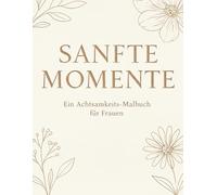 Sanfte Momente: Ein Achtsamkeits-Malbuch für Frauen zur Entspannung, Stressreduktion und inneren Ruhe