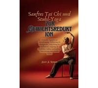 Sanftes Tai Chi und Stuhl-Yoga zur Gewichtsreduktion: Schonender Tagesplan zur Fettverbrennung, Verbesserung des Gleichgewichts, Ankurbelung des Stoffwechsels, Steigerung der Flexibilität, Aufbau von