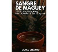Sangre de Maguey: 70 cócteles de humo y Mezcal en la ceniza de agave (Crudo y Sin Filtro)