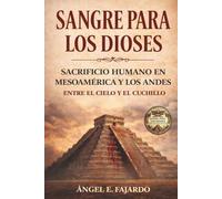 SANGRE PARA LOS DIOSES: SACRIFICIO HUMANO EN MESOAMÉRICA Y LOS ANDES: ENTRE EL CIELO Y EL CUCHILLO