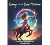 Sanguine Sagittarius: A collection of 34 Sagittarius of the Zodiac coloring pages for adults. (Zodiac Coloring Books for Adults)