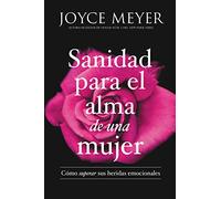 Sanidad Para El Alma de Una Mujer: Cómo Superar Sus Heridas Emocionales