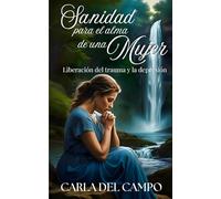 Sanidad para el alma de una mujer: liberación del trauma y la depresión: 1 (COMPLETA SANIDAD Y LIBERACIÓN DEL ALMA)