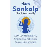 Sankalp: Live Intentionally: A 90-Day Mindfulness, Gratitude & Reflection Journal with prompts: From Mind "Full" to Mindful: Guided Journal Prompts for Mindfulness, Gratitude & Reflection