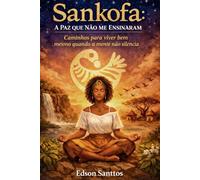 Sankofa: A Paz que Não me Ensinaram: Caminhos para viver bem mesmo quando a mente não silencia (SANKOFA- O RESPIRAR)