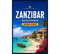 SANSIBAR-REISEFÜHRER 2026-2027: Ein praktischer Reiseführer für die Gewürzinsel - Wo man übernachten, was man essen, wie man sich fortbewegen und welche Erlebnisse Ihre Zeit wert sind