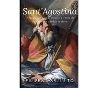 Sant’Agostino: Viaggio nell’anima, miracoli e verità di un uomo che cambiò la storia
