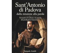 Sant’Antonio di Padova: dalla missione alla parola: Fernando di Lisbona e la nascita del predicatore francescano (Santi nella trama della storia)