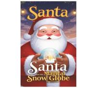 Santa and the Magical Snow Globe: A Fun Christmas Adventure Story for Kids About Friendship, Kindness, and Holiday Magic (Santa’s North Pole Adventures)