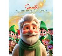 Santa and the Secret Toymakers: A Magical Christmas Story for Kids about Laughter, Courage, and Teamwork in the First Christmas Workshop (The Magic of Christmas 101 Questions with Santa Claus)