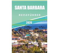 SANTA BARBARA REISEFÜHRER 2026: Entdecken Sie das Beste von Kaliforniens Küstencharme: Ein Einheimischenführer zu den Stränden, Weinbergen, versteckten Juwelen und Top-Attraktionen von Santa Barbara