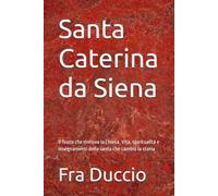 Santa Caterina da Siena: Il fuoco che rinnova la Chiesa. Vita, spiritualità e insegnamenti della santa che cambiò la storia