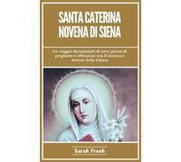 Santa Caterina Novena Di Siena: Un viaggio devozionale di nove giorni di preghiere e riflessioni con il mistico e dottore della Chiesa (Italian Edition)