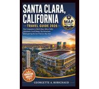 SANTA CLARA, CALIFORNIA TRAVEL GUIDE 2026: Your Companion to Match Days, Silicon Valley Adventures, Local Dining, Top Attractions, and Exploring the San Francisco Bay Area