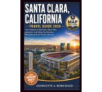 SANTA CLARA, CALIFORNIA TRAVEL GUIDE 2026: Your Companion to Match Days, Silicon Valley Adventures, Local Dining, Top Attractions, and Exploring the San Francisco Bay Area