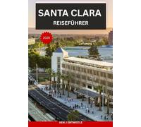 SANTA CLARA REISEFÜHRER 2026: Ein praktischer Reiseführer für das Silicon Valley: Kultur, Geschichte, Gastronomie, Tech-Ikonen und unvergessliche Erlebnisse vor Ort