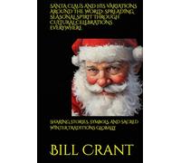 SANTA CLAUS AND HIS VARIATIONS AROUND THE WORLD: SPREADING SEASONAL SPIRIT THROUGH CULTURAL CELEBRATIONS EVERYWHERE: SHARING STORIES, SYMBOLS, AND SACRED WINTER TRADITIONS GLOBALLY (holidays)