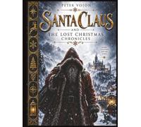 Santa Claus and the Lost Christmas Chronicles Some Legends Never Fade`: A Dark Winter Fantasy of Forgotten Secrets, Ancient Wonders, and a Journey Beyond the Snow