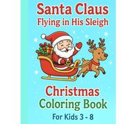 Santa Claus Flying in His Sleigh Christmast Coloring Book For Kids 3 - 8: 50 Cute and Big coloring pages with Santa, Snowman, Reindeer, Penguins, Ornaments, Toys, Gifts and More!