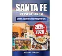 SANTA FE REISEFÜHRER 2025-2026: Entdecke die besten Aktivitäten, Top-Sehenswürdigkeiten, lokale Küche, Geheimtipps und Wochenendausflüge in der Hauptstadt von New Mexico.