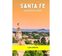 Santa Fe Reiseführer 2026: Entdecken Sie den Charme von Adobe, die Kultur der Ureinwohner, Kunst, Essen und Hochwüstenpfade in der Seele des Südwestens