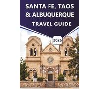 SANTA FE, TAOS & ALBUQUERQUE TRAVEL GUIDE 2026: Explore New Mexico’s Culture, Top Attractions, History, Nightlife, Festivals, Detailed Map and Outdoor Adventures with Local Insights for Every Traveler