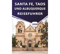 SANTA FE, TAOS UND ALBUQUERQUE REISEFÜHRER 2026: Erkunden Sie New Mexicos Kultur, Top-Attraktionen, Geschichte, Nachtleben, Festivals, detaillierte ... mit lokalen Einblicken für jeden Reisenden