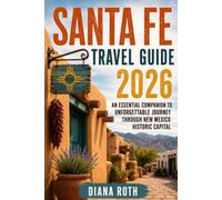 SANTA FE TRAVEL GUIDE 2026: An Essential Companion to Unforgettable Journey Through New Mexico Historic Capital