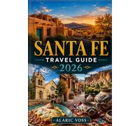 SANTA FE TRAVEL GUIDE 2026: THE COMPLETE GUIDE TO NEW MEXICO'S HISTORIC CAPITAL, ART, CULTURE, CUISINE & OUTDOOR ADVENTURES