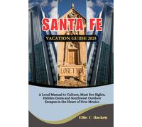 Santa Fe Vacation Guide 2025: A Local Manual to Culture, Must See Sights, Hidden Gems and Southwest Outdoor Escapes in the Heart of New Mexico