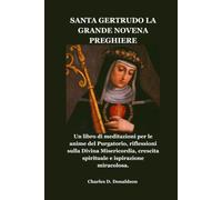 SANTA GERTRUDO LA GRANDE NOVENA PREGHIERE: Un libro di meditazioni per le anime del Purgatorio, riflessioni sulla Divina Misericordia, crescita spirituale e ispirazione miracolosa.