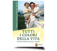Santa Gianna Beretta Molla. Tutti i colori della vita. Donna, sposa, mamma... santa (Santi, beati e vite straordinarie)