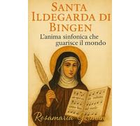 SANTA ILDEGARDA DI BINGEN: L’anima sinfonica che guarisce il mondo | Come ritrovare equilibrio, guarigione e pace interiore (Collana cristiana cattolica)