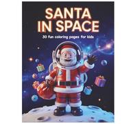 SANTA IN SPACE: 30 Fun Coloring Pages For Kids (Santa’s Magical Coloring Series)