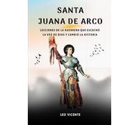 Santa Juana de Arco: Lecciones de la guerrera que escuchó la voz de Dios y cambió la historia (Serie Lecciones de los Santos)