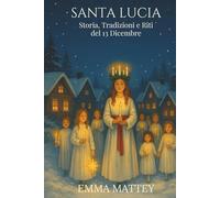 SANTA LUCIA - Storia, Tradizioni e Riti del 13 dicembre: Dalle radici antiche alla Festa della Luce: Simboli, Leggende, Usanze Italiane e Nordiche (Tradizioni & Folklore)