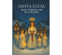 SANTA LUCIA - Storia, Tradizioni e Riti del 13 dicembre: Dalle radici antiche alla Festa della Luce: Simboli, Leggende, Usanze Italiane e Nordiche (Tradizioni & Folklore)