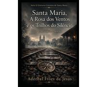 Santa Maria, A Rosa dos Ventos e os Trilhos do Silêncio: Livro 2 da Trilogia Santa Maria Noir (Universo Literário de Santa Maria - por Aderbal Fróes de Jesus)
