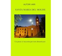 Santa Maria del Molise. Un paese si racconta per non dimenticare (La community di ilmiolibro.it)