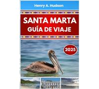 SANTA MARTA GUÍA DE VIAJE 2025 (A todo color): Itinerarios por la Costa Caribe, atracciones principales, parques nacionales y gastronomía local en el norte de Colombia