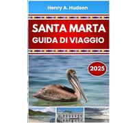 SANTA MARTA GUIDA DI VIAGGIO 2025 (A colori): Itinerari lungo la costa caraibica, attrazioni principali, parchi nazionali e cucina locale nella Colombia settentrionale