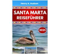 SANTA MARTA REISEFÜHRER 2025 (Vollfarbe): Reiserouten an der Karibikküste, Top-Attraktionen, Nationalparks und lokales Essen in Nordkolumbien