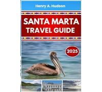 SANTA MARTA TRAVEL GUIDE 2025 (Full Color): Caribbean Coast Itineraries, Top Attractions, National Parks, and Local Food in Northern Colombia