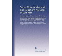 Santa Monica Mountain and Seashore National Urban Park: Hearings before the Subcommittee on Parks and Recreation of the Committee on Interior and ... 15, 1974, Washington, D.C., August 1, 1974