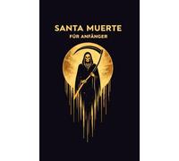 SANTA MUERTE FÜR ANFÄNGER: Ursprünge, Zaubersprüche, Gebete