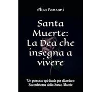 Santa Muerte: La Dea che insegna a vivere: Un percorso spirituale per diventare Sacerdotessa della Santa Muerte