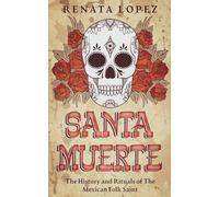 Santa Muerte: The History and Rituals of the Mexican Folk Saint