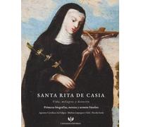 Santa Rita de Casia Vida, milagros y devoción: Primeras biografías, novena y sermón fúnebre sobre la santa de los imposibles