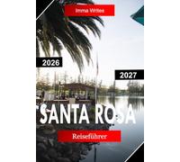SANTA ROSA REISEFÜHRER 2026 - 2027: Entdecken Sie Sonoma County, Kalifornien, mit Weinbergen, Redwoods, landschaftlich reizvollen Straßen und lokalen Geschmacksrichtungen